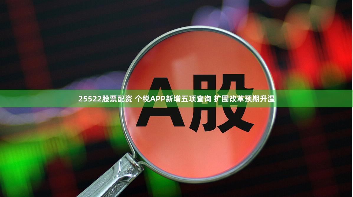 25522股票配资 个税APP新增五项查询 扩围改革预期升温