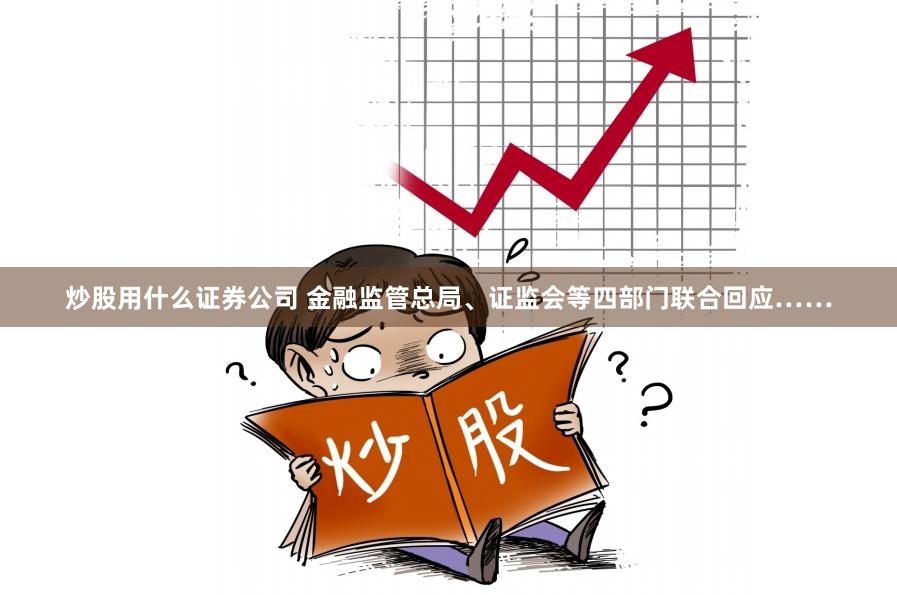 炒股用什么证券公司 金融监管总局、证监会等四部门联合回应……