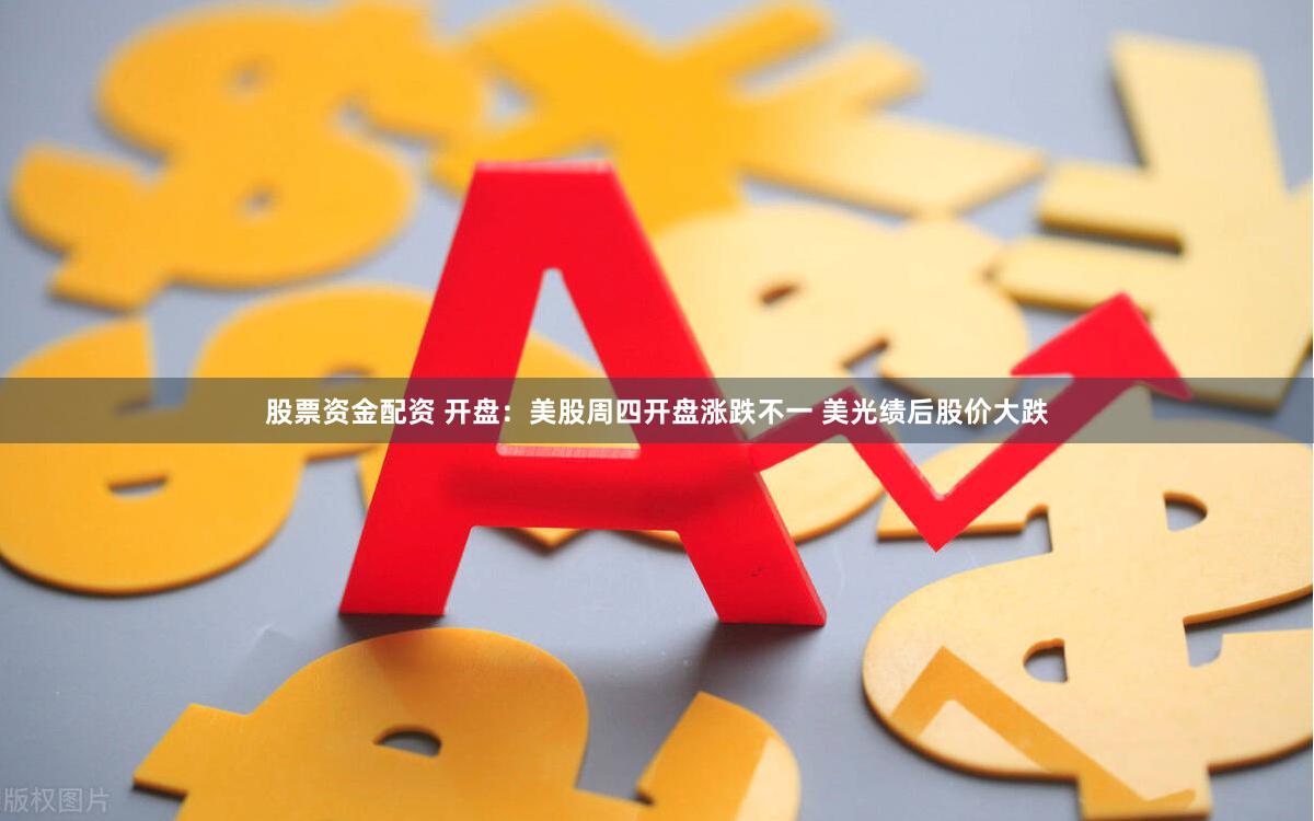 股票资金配资 开盘：美股周四开盘涨跌不一 美光绩后股价大跌