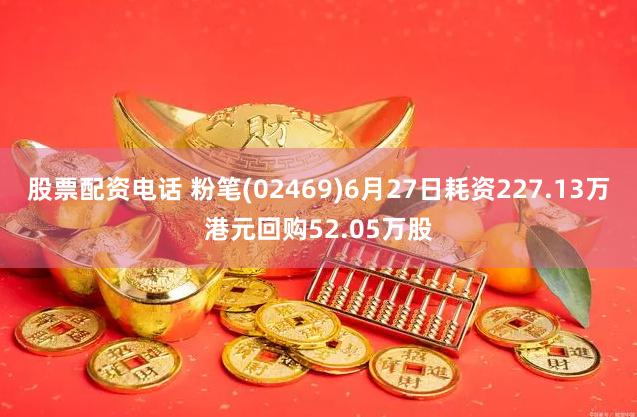 股票配资电话 粉笔(02469)6月27日耗资227.13万港元回购52.05万股