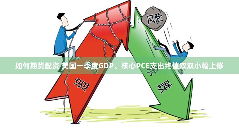 如何期货配资 美国一季度GDP、核心PCE支出终值双双小幅上修