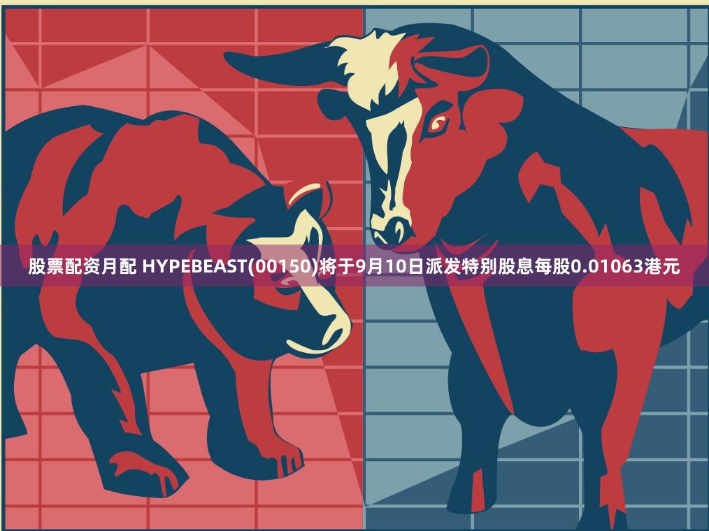 股票配资月配 HYPEBEAST(00150)将于9月10日派发特别股息每股0.01063港元