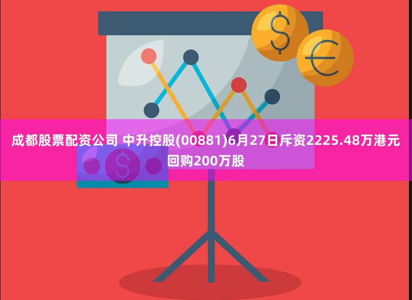 成都股票配资公司 中升控股(00881)6月27日斥资2225.48万港元回购200万股