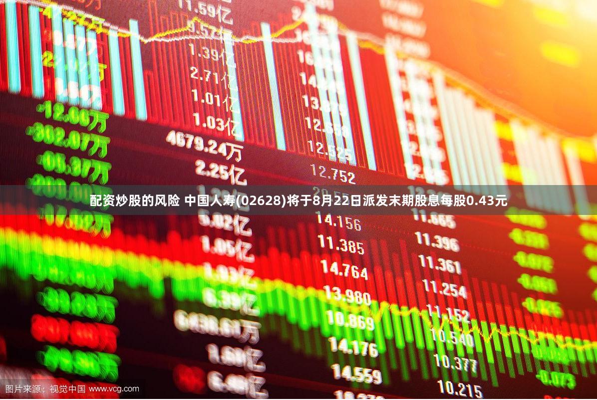 配资炒股的风险 中国人寿(02628)将于8月22日派发末期股息每股0.43元