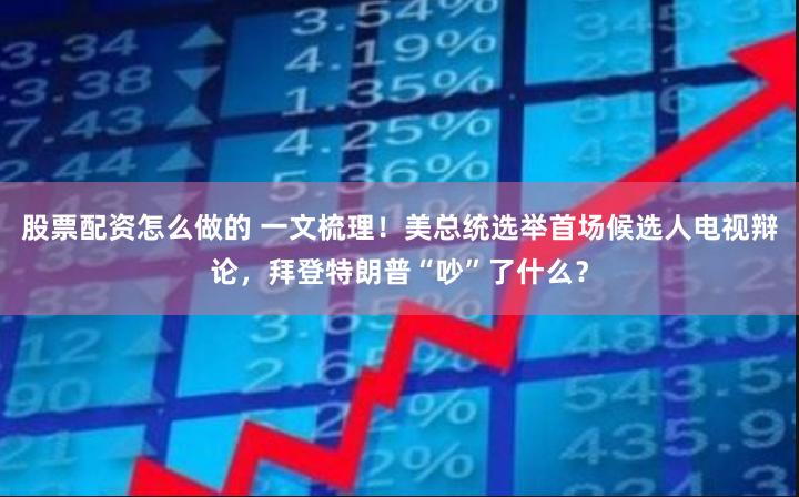 股票配资怎么做的 一文梳理！美总统选举首场候选人电视辩论，拜登特朗普“吵”了什么？