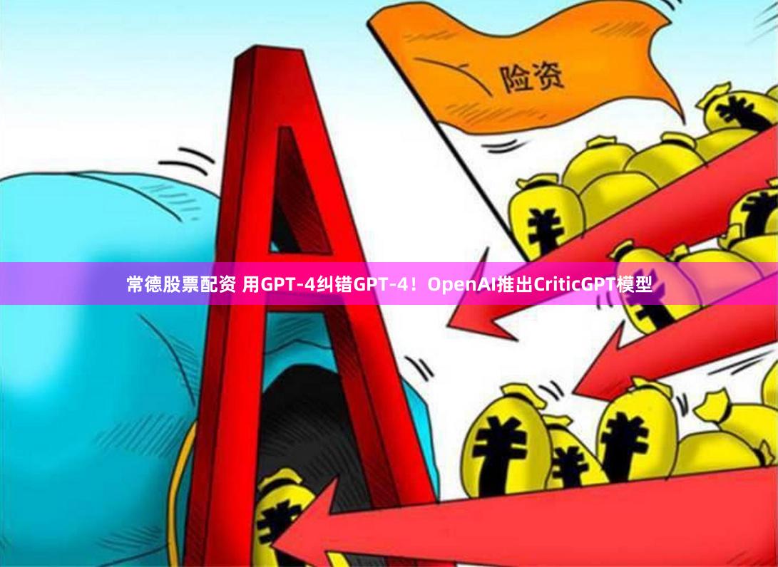常德股票配资 用GPT-4纠错GPT-4！OpenAI推出CriticGPT模型