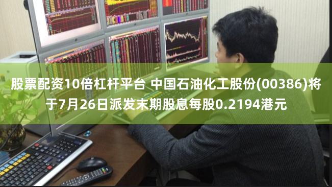 股票配资10倍杠杆平台 中国石油化工股份(00386)将于7月26日派发末期股息每股0.2194港元
