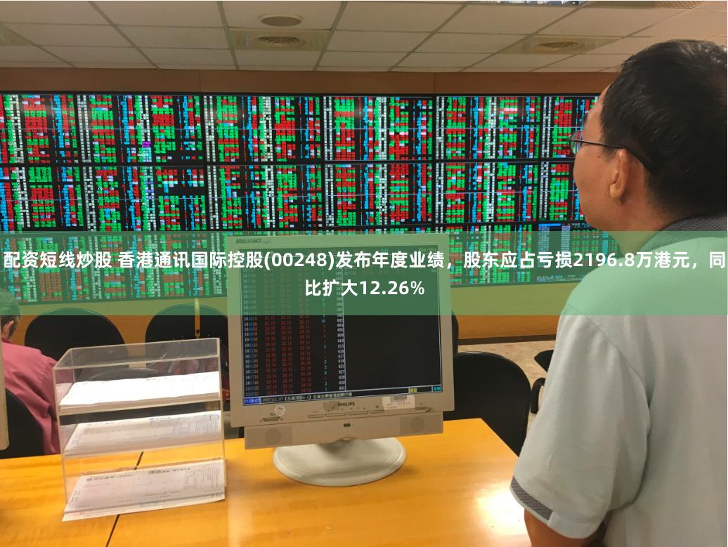 配资短线炒股 香港通讯国际控股(00248)发布年度业绩，股东应占亏损2196.8万港元，同比扩大12.26%