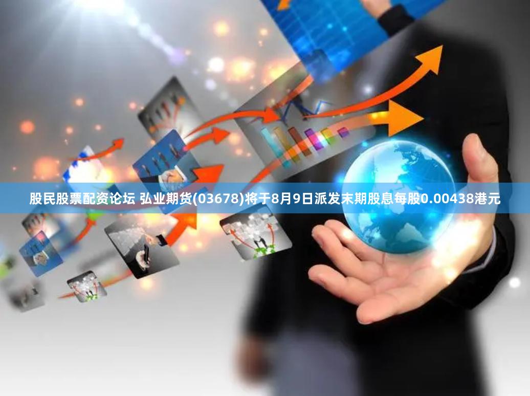 股民股票配资论坛 弘业期货(03678)将于8月9日派发末期股息每股0.00438港元