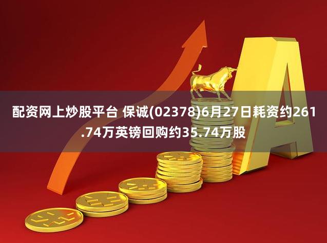 配资网上炒股平台 保诚(02378)6月27日耗资约261.74万英镑回购约35.74万股