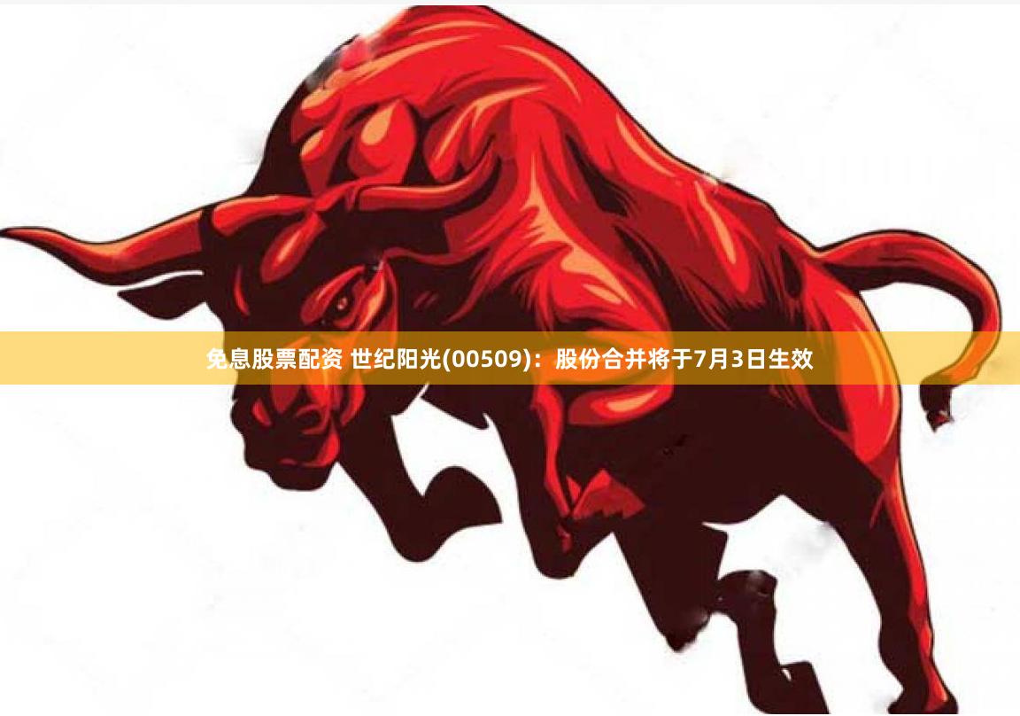 免息股票配资 世纪阳光(00509)：股份合并将于7月3日生效
