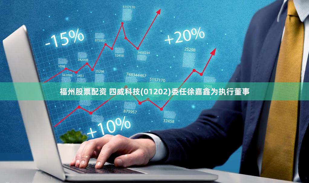 福州股票配资 四威科技(01202)委任徐嘉鑫为执行董事