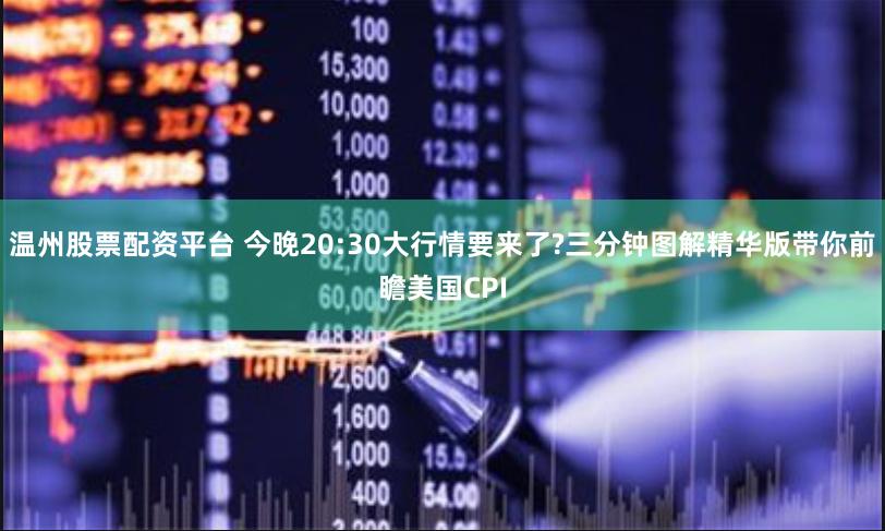 温州股票配资平台 今晚20:30大行情要来了?三分钟图解精华版带你前瞻美国CPI