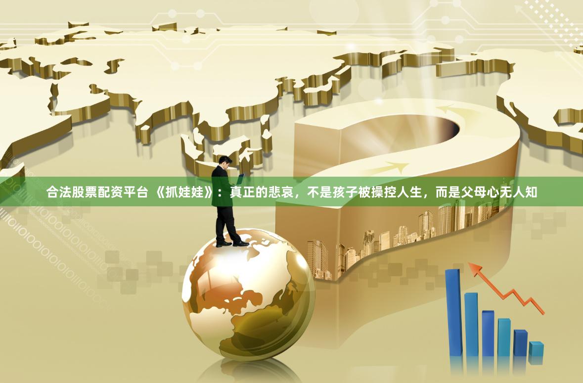 合法股票配资平台 《抓娃娃》：真正的悲哀，不是孩子被操控人生，而是父母心无人知
