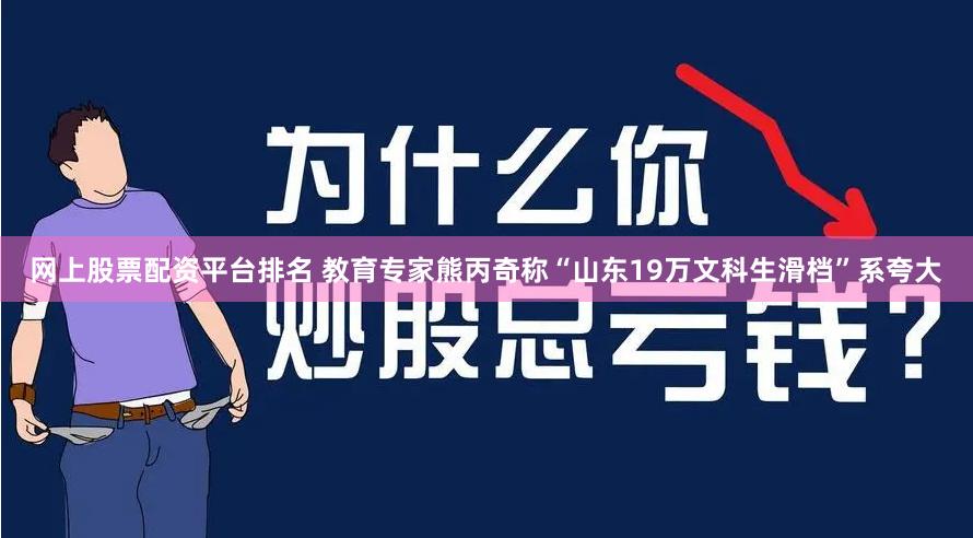 网上股票配资平台排名 教育专家熊丙奇称“山东19万文科生滑档”系夸大