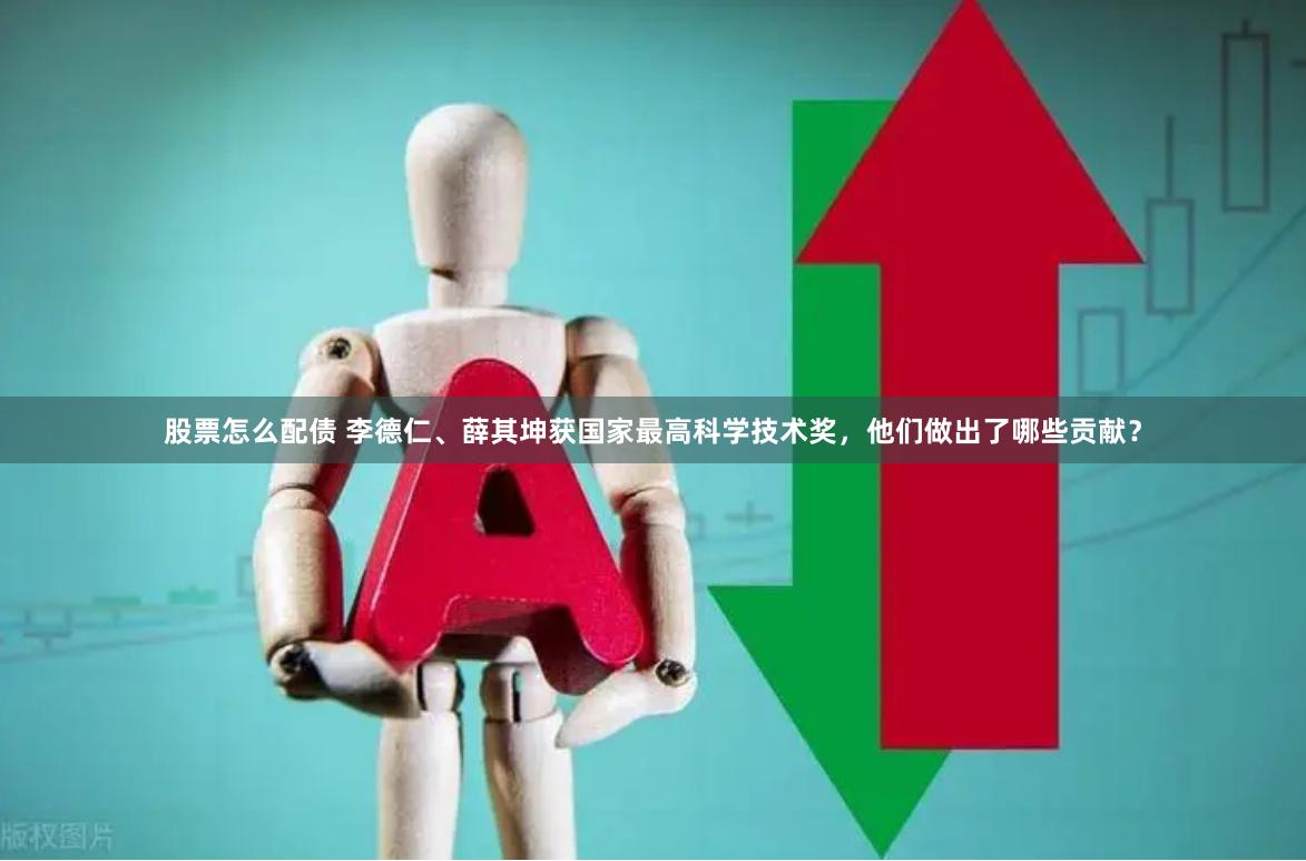 股票怎么配债 李德仁、薛其坤获国家最高科学技术奖，他们做出了哪些贡献？