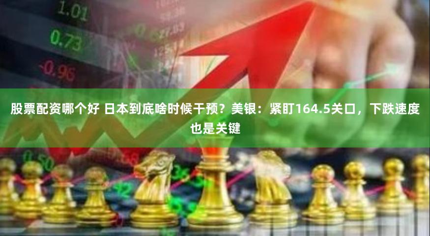 股票配资哪个好 日本到底啥时候干预？美银：紧盯164.5关口，下跌速度也是关键