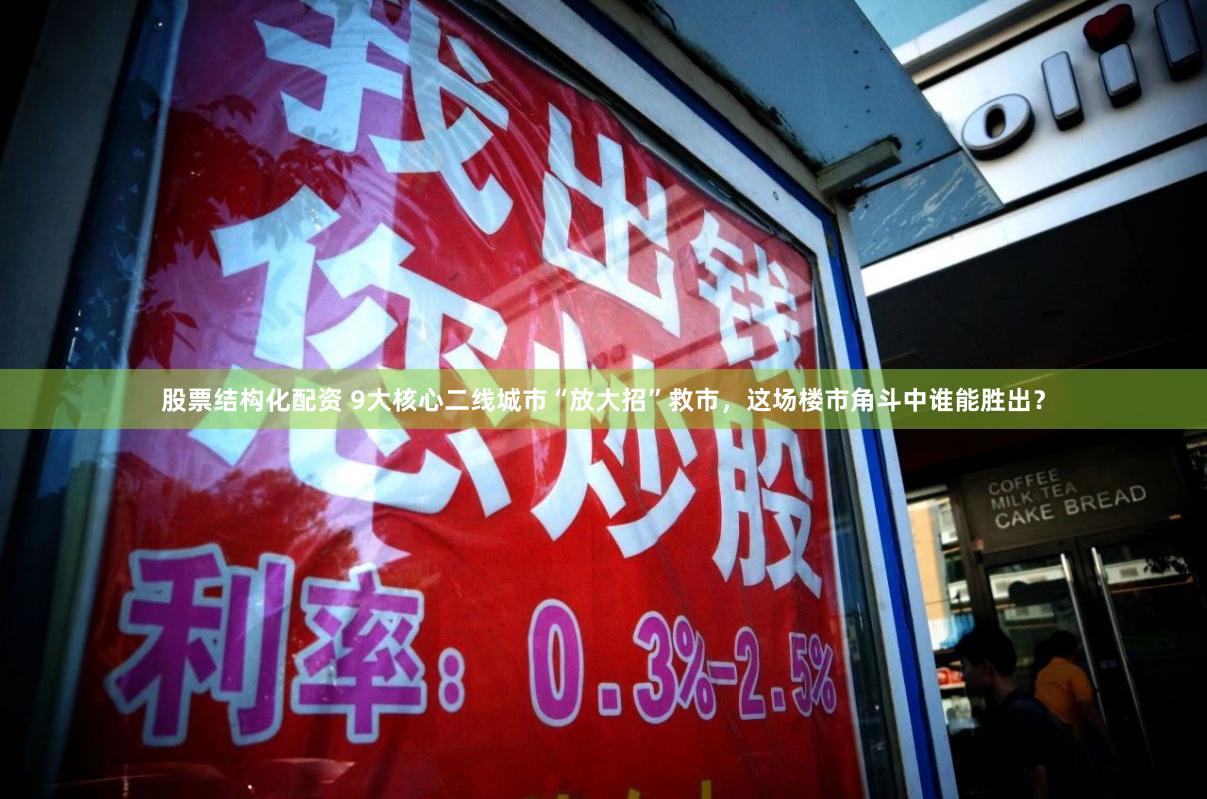 股票结构化配资 9大核心二线城市“放大招”救市，这场楼市角斗中谁能胜出？