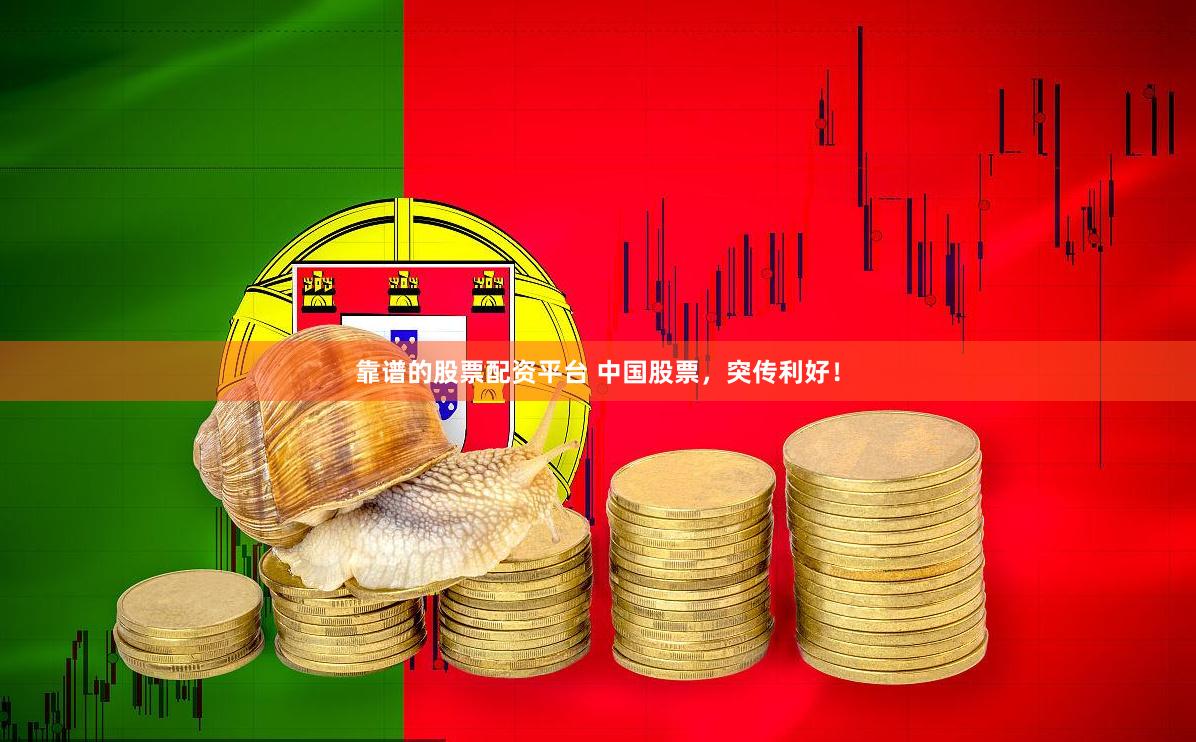 靠谱的股票配资平台 中国股票，突传利好！
