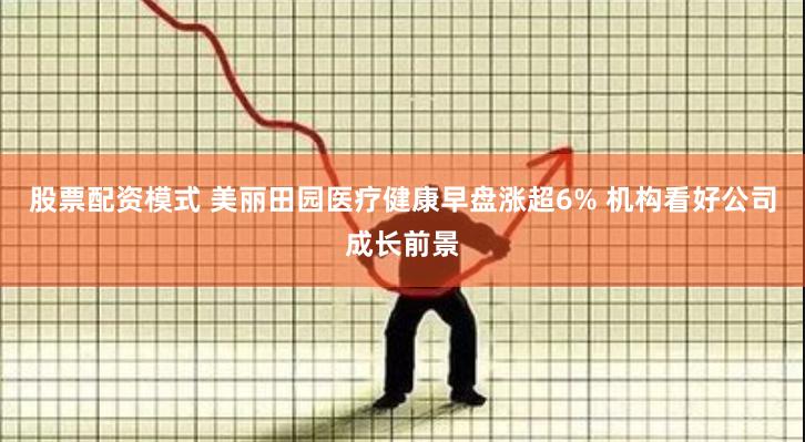 股票配资模式 美丽田园医疗健康早盘涨超6% 机构看好公司成长前景