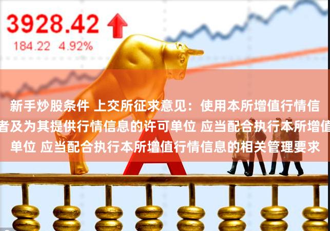 新手炒股条件 上交所征求意见：使用本所增值行情信息服务的程序化交易投资者及为其提供行情信息的许可单位 应当配合执行本所增值行情信息的相关管理要求