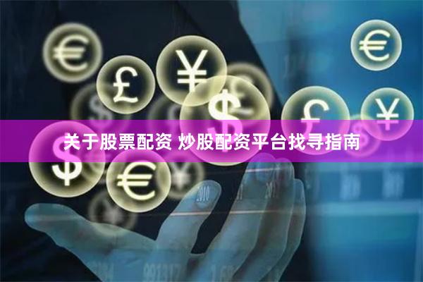 关于股票配资 炒股配资平台找寻指南