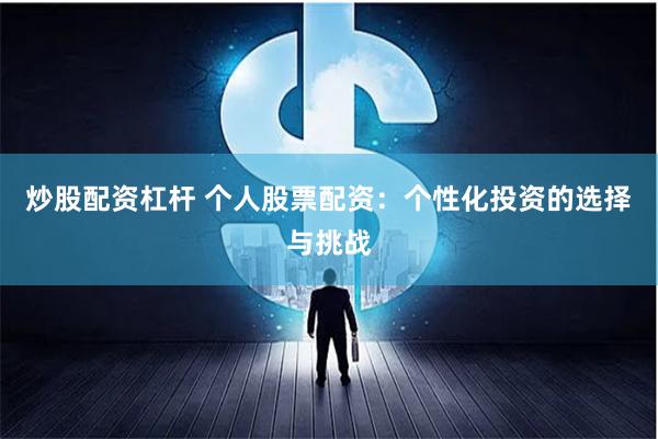 炒股配资杠杆 个人股票配资：个性化投资的选择与挑战