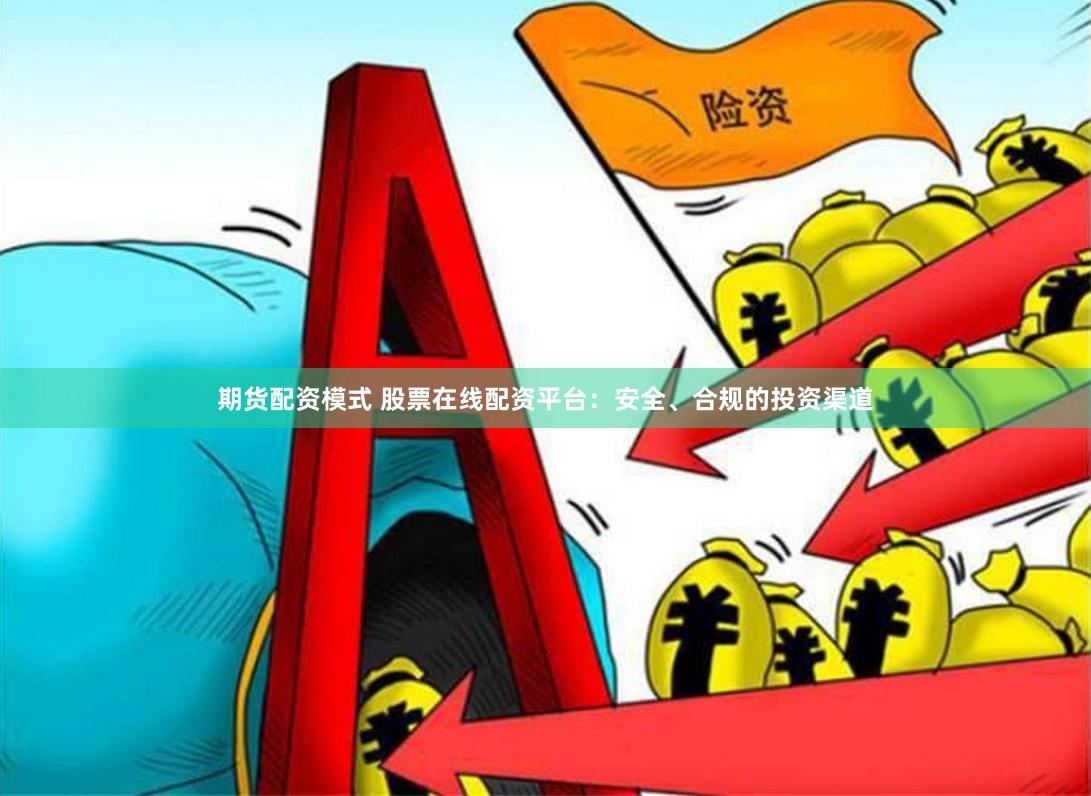 期货配资模式 股票在线配资平台：安全、合规的投资渠道