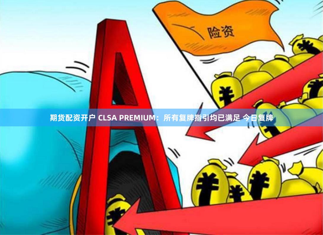 期货配资开户 CLSA PREMIUM：所有复牌指引均已满足 今日复牌