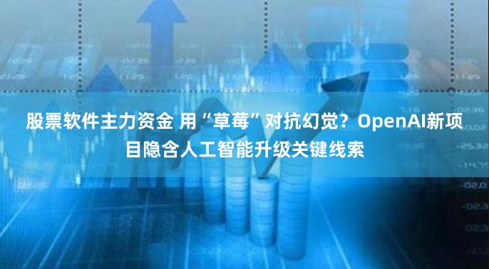 股票软件主力资金 用“草莓”对抗幻觉？OpenAI新项目隐含人工智能升级关键线索