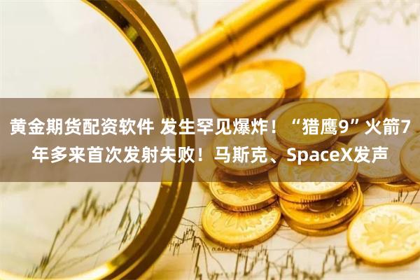 黄金期货配资软件 发生罕见爆炸！“猎鹰9”火箭7年多来首次发射失败！马斯克、SpaceX发声