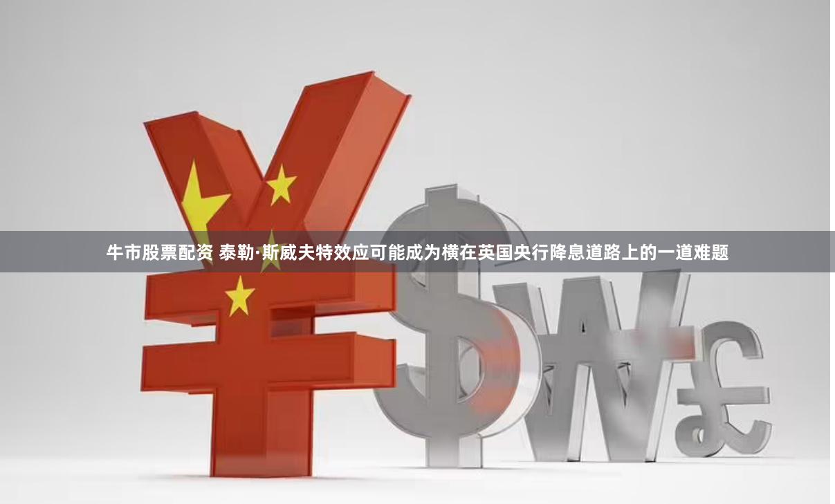 牛市股票配资 泰勒·斯威夫特效应可能成为横在英国央行降息道路上的一道难题