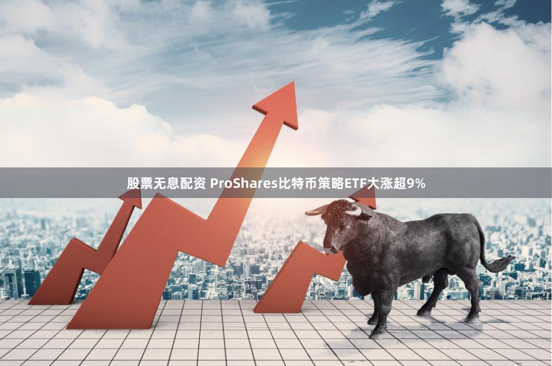 股票无息配资 ProShares比特币策略ETF大涨超9%