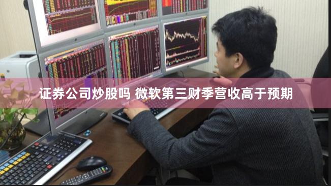 证券公司炒股吗 微软第三财季营收高于预期
