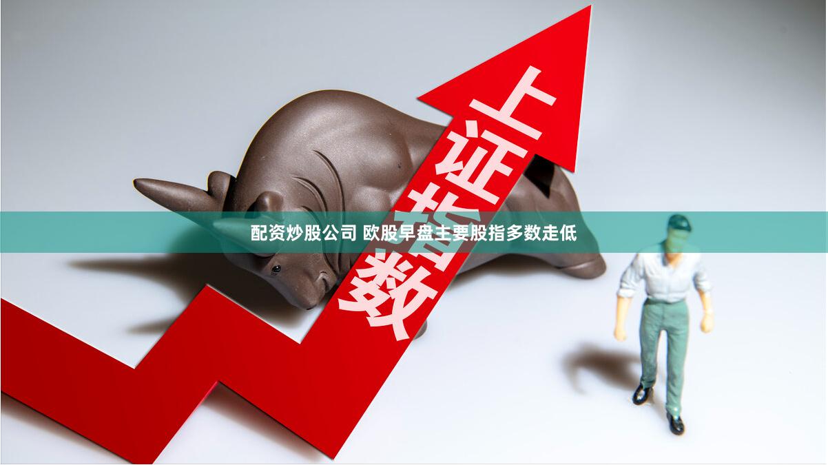 配资炒股公司 欧股早盘主要股指多数走低