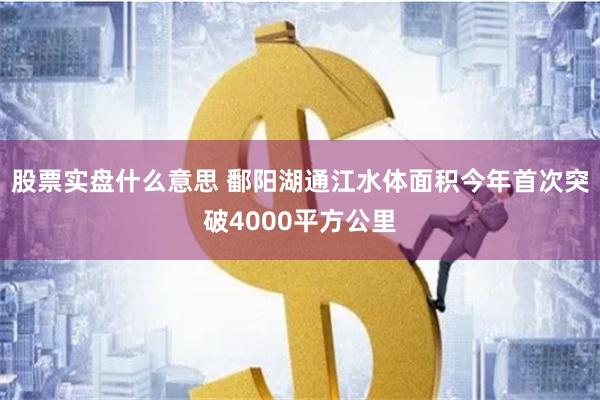 股票实盘什么意思 鄱阳湖通江水体面积今年首次突破4000平方公里