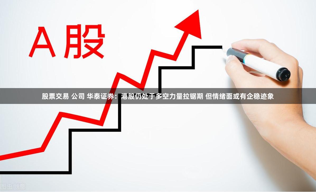 股票交易 公司 华泰证券：港股仍处于多空力量拉锯期 但情绪面或有企稳迹象