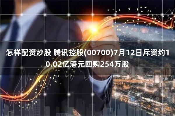 怎样配资炒股 腾讯控股(00700)7月12日斥资约10.02亿港元回购254万股