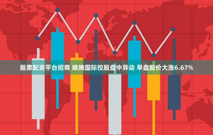 股票配资平台招商 顺腾国际控股盘中异动 早盘股价大涨6.67%