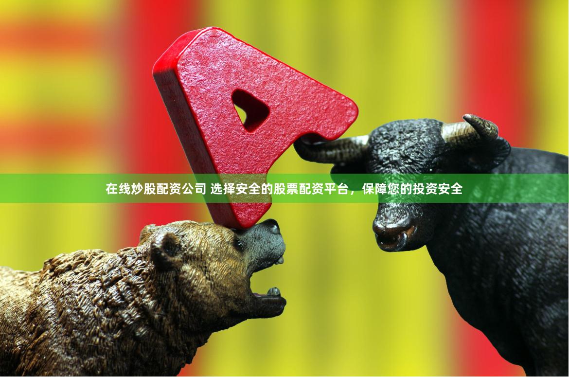 在线炒股配资公司 选择安全的股票配资平台,保障您的投资安全