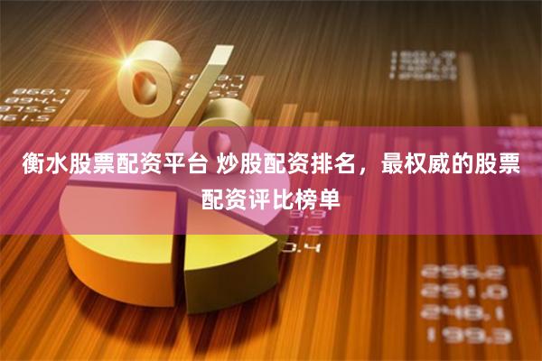 衡水股票配资平台 炒股配资排名，最权威的股票配资评比榜单
