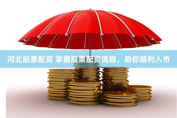 河北股票配资 掌握股票配资流程，助你顺利入市