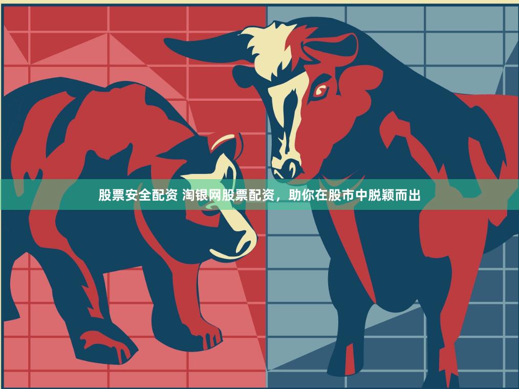 股票安全配资 淘银网股票配资，助你在股市中脱颖而出