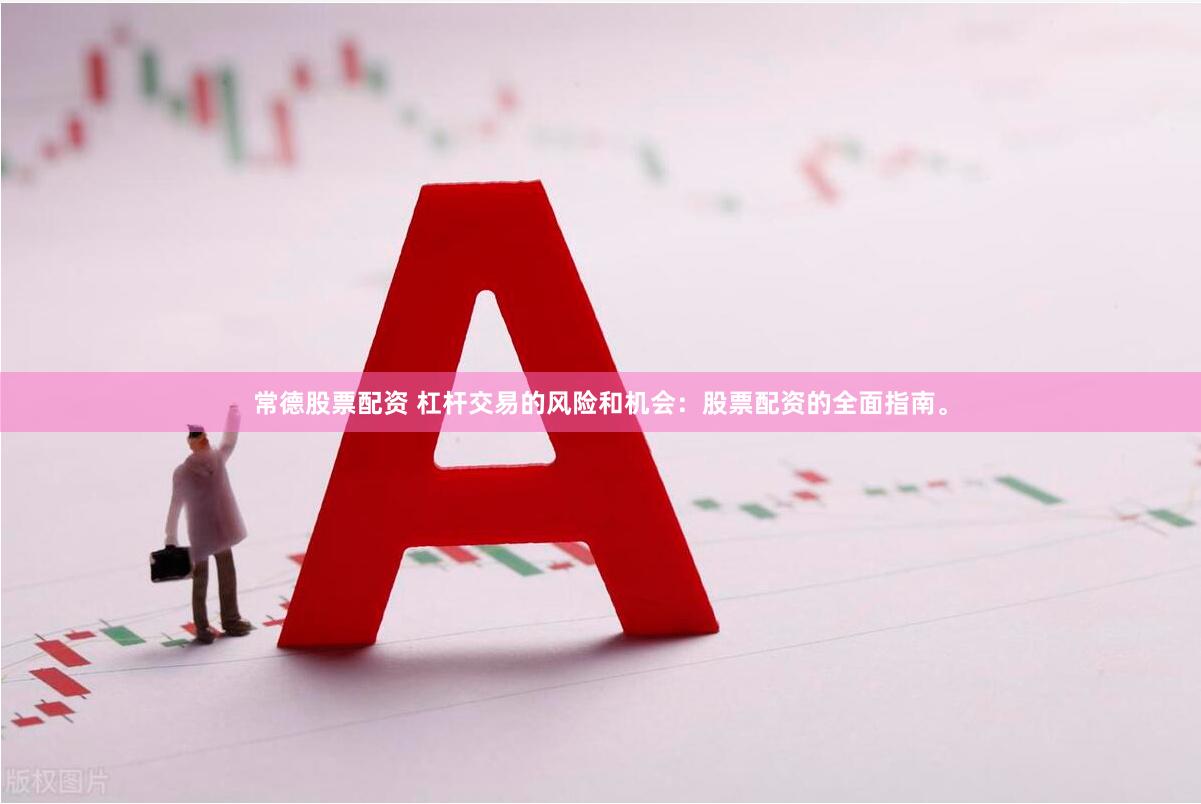 常德股票配资 杠杆交易的风险和机会：股票配资的全面指南。