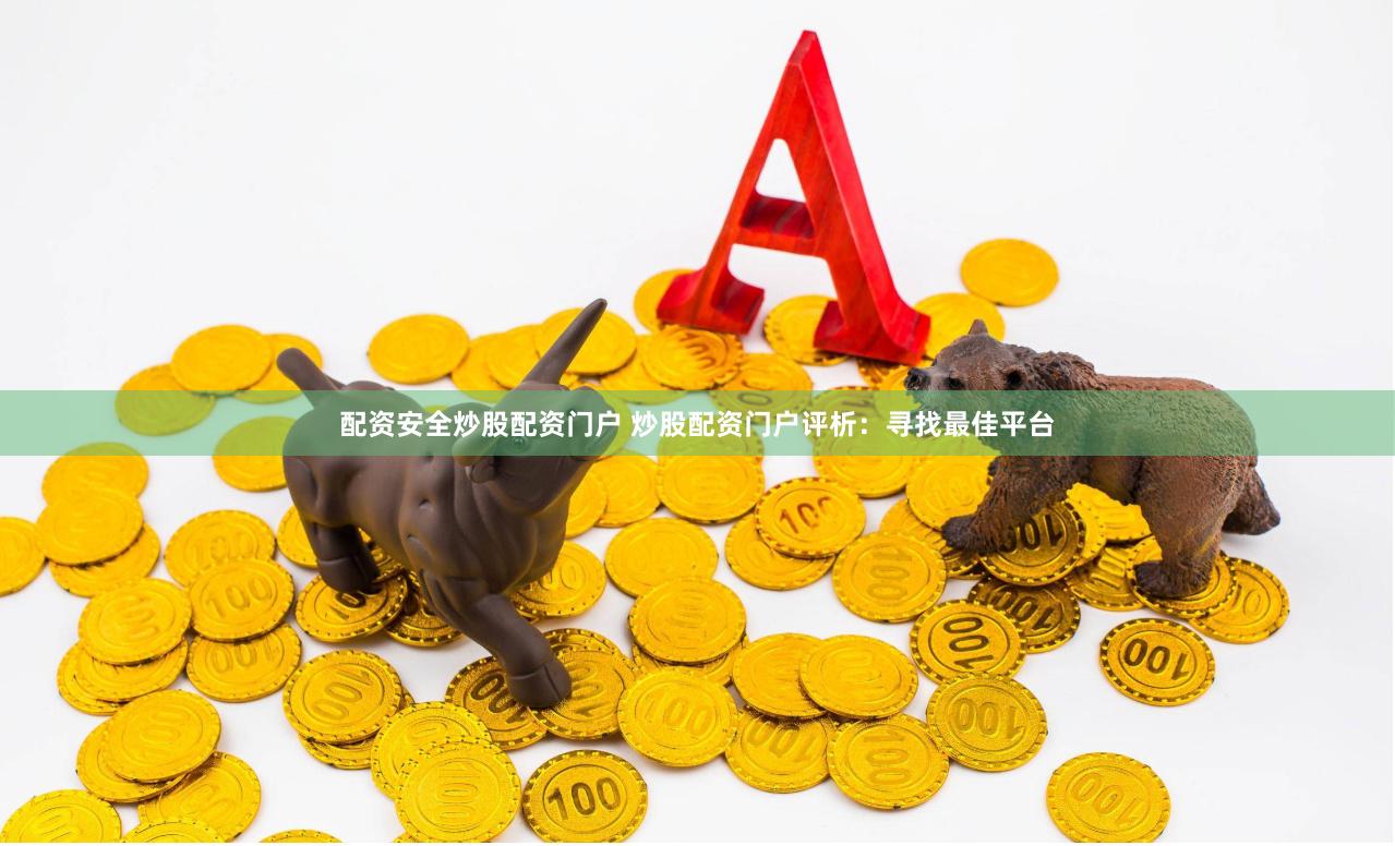 配资安全炒股配资门户 炒股配资门户评析：寻找最佳平台