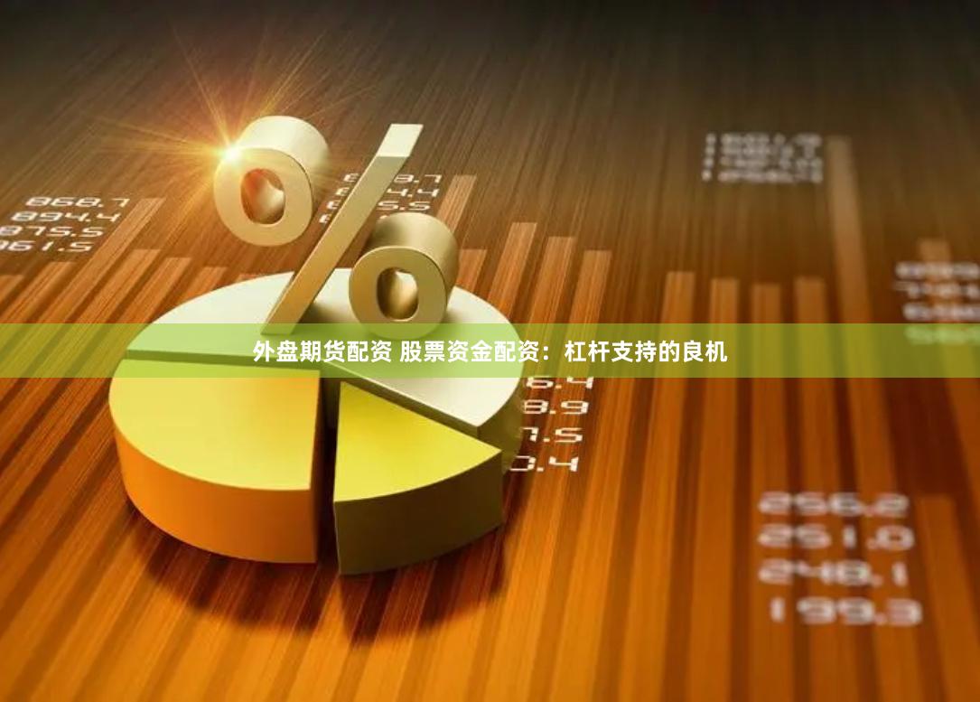 外盘期货配资 股票资金配资：杠杆支持的良机