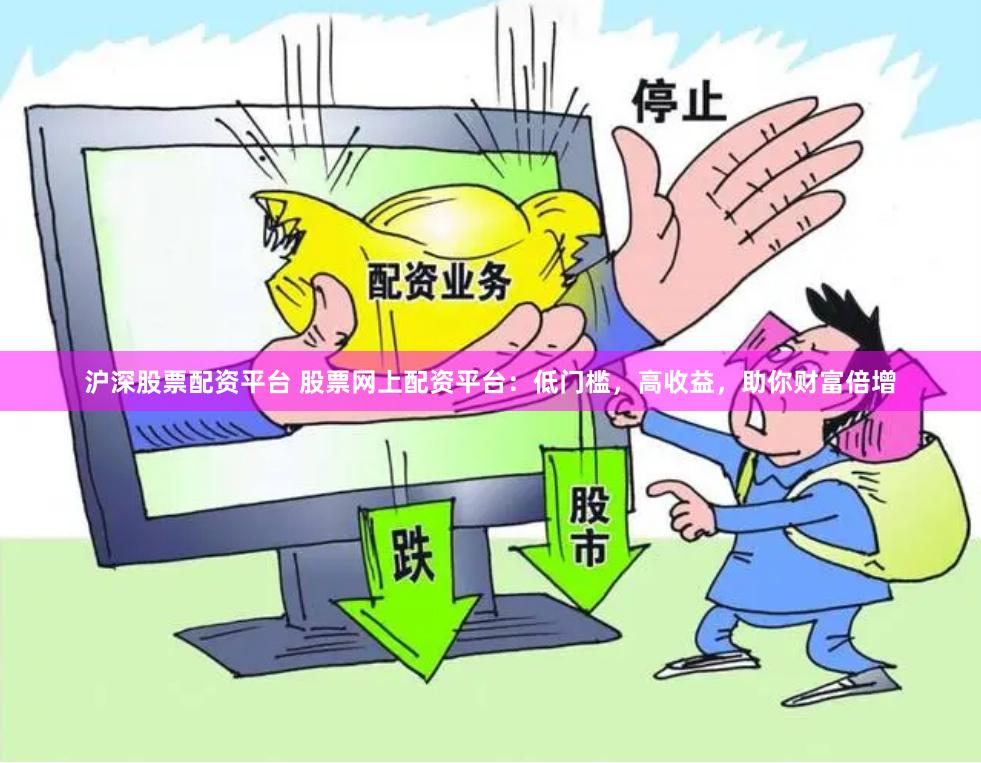 沪深股票配资平台 股票网上配资平台：低门槛，高收益，助你财富倍增