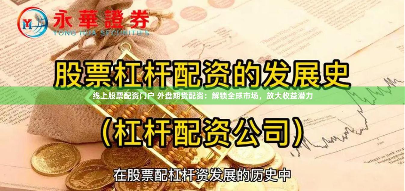 线上股票配资门户 外盘期货配资：解锁全球市场，放大收益潜力