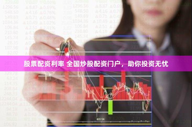 股票配资利率 全国炒股配资门户，助你投资无忧