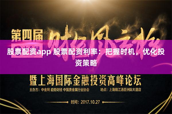 股票配资app 股票配资利率：把握时机，优化投资策略